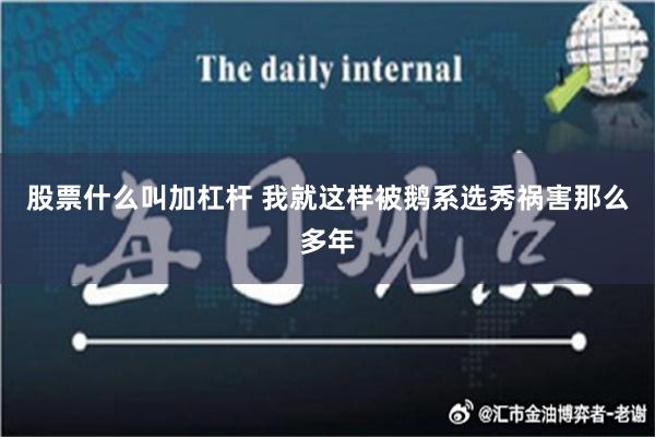 股票什么叫加杠杆 我就这样被鹅系选秀祸害那么多年