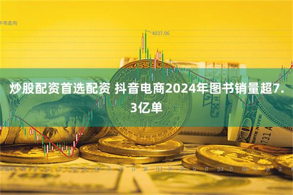 炒股配资首选配资 抖音电商2024年图书销量超7.3亿单