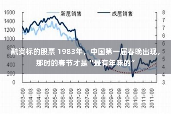 融资标的股票 1983年，中国第一届春晚出现，那时的春节才是“最有年味的”