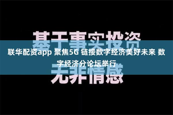 联华配资app 聚焦5G 链接数字经济美好未来 数字经济分论坛举行