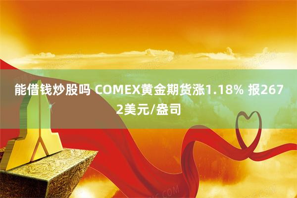 能借钱炒股吗 COMEX黄金期货涨1.18% 报2672美元/盎司