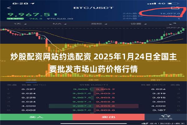 炒股配资网站约选配资 2025年1月24日全国主要批发市场山药价格行情