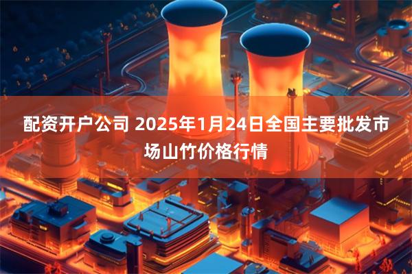 配资开户公司 2025年1月24日全国主要批发市场山竹价格行情