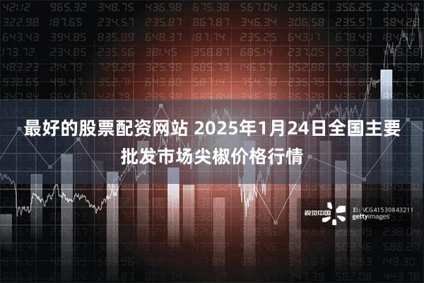 最好的股票配资网站 2025年1月24日全国主要批发市场尖椒价格行情