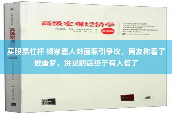 买股票杠杆 杨紫嘉人封面照引争议，网友称看了做噩梦，洪晃的话终于有人信了