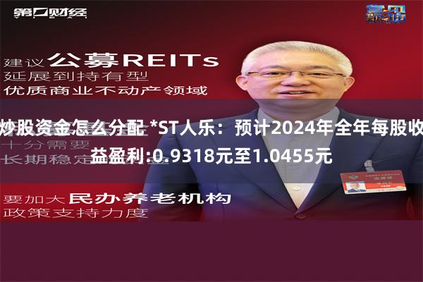 炒股资金怎么分配 *ST人乐：预计2024年全年每股收益盈利:0.9318元至1