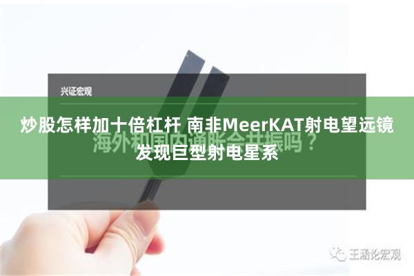 炒股怎样加十倍杠杆 南非MeerKAT射电望远镜发现巨型射电星系