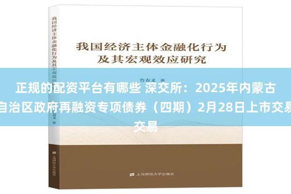 正规的配资平台有哪些 深交所：2025年内蒙古自治区政府再融资专项债券（四期）2