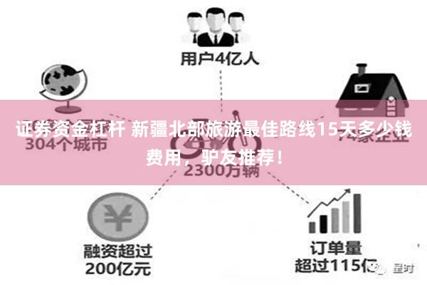 证券资金杠杆 新疆北部旅游最佳路线15天多少钱费用，驴友推荐！